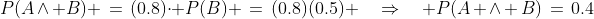 P(A\wedge B) \:=\:(0.8)\!\cdot\! P(B) \:=\:(0.8)(0.5) \quad\Rightarrow\quad P(A \wedge B)\:=\:0.4