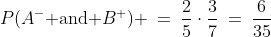 P(A^-\text{ and }B^+) \:=\:\frac{2}{5}\cdot\frac{3}{7}\:=\:\frac{6}{35}