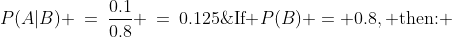 \text{If }P(B) = 0.8,\text{ then: }\;P(A|B) \:=\:\dfrac{0.1}{0.8} \:=\:0.125\;\text{ minimum}