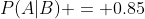 P(A|B) = 0.85