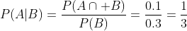 P(A|B)=\frac{P(A\cap B)}{P(B)}=\frac{0.1}{0.3}=\frac{1}{3}