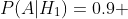 P(A|H_1)=0.9 