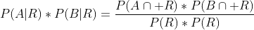 P(A|R)*P(B|R)=\frac{P(A\cap R)*P(B\cap R)}{P(R)*P(R)}