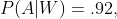 P(A|W)=.92,~P(A^c|W)=0.08,~P(W)=0.05,~P(A|W^c)=0.0  8