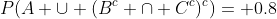 P(A \cup (B^{c} \cap C^{c})^{c})= 0.8