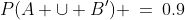 P(A \cup B') \:=\:0.9