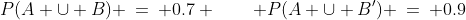P(A \cup B) \:=\: 0.7 \qquad P(A \cup B') \:=\: 0.9