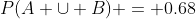 P(A \cup B) = 0.68