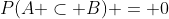 P(A \subset B) = 0