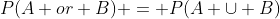 P(A or B) = P(A \cup B)