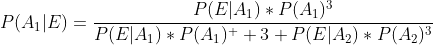 P(A_1|E)=\frac{P(E|A_1)*P(A_1)^3}{P(E|A_1)*P(A_1)^  3+P(E|A_2)*P(A_2)^3}