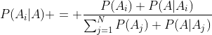 P(A_i|A) = \dfrac{P(A_i) P(A|A_i)}{\sum^N_{j=1}P(A_j) P(A|A_j)}