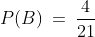 P(B)\:=\:\frac4{21}