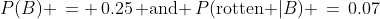 P(B) \,= \,0.25\,\text{ and }\,P(\text{rotten }|B) \,=\,0.07