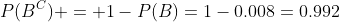 P(B^C) = 1-P(B)=1-0.008=0.992