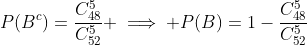 P(B^c)=\frac{C_{48}^5}{C_{52}^5} \implies P(B)=1-\frac{C_{48}^5}{C_{52}^5}