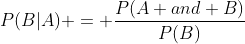 P(B|A) = \frac{P(A and B)}{P(B)}