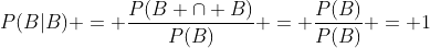 P(B|B) = \frac{P(B \cap B)}{P(B)} = \frac{P(B)}{P(B)} = 1