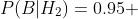 P(B|H_2)=0.95 
