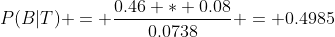 P(B|T) = \frac{0.46 * 0.08}{0.0738} = 0.4985