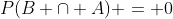 P(B \cap A) = 0