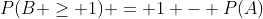 P(B \ge 1) = 1 - P(A)