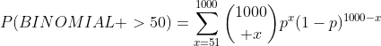 P(BINOMIAL >50)=\sum_{x=51}^{1000}{1000\choose x}p^x(1-p)^{1000-x}