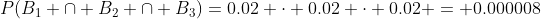 P(B_{1} \cap B_{2} \cap B_{3})=0.02 \cdot 0.02 \cdot 0.02 = 0.000008