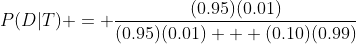 P(D|T) = \frac{(0.95)(0.01)}{(0.95)(0.01) + (0.10)(0.99)}