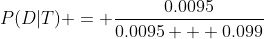 P(D|T) = \frac{0.0095}{0.0095 + 0.099}