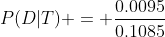 P(D|T) = \frac{0.0095}{0.1085}