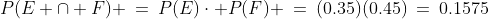 P(E \cap F) \:=\:P(E)\cdot P(F) \:=\:(0.35)(0.45)\:=\:0.1575