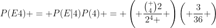 P(E4) = P(E|4)P(4) = \left( {\frac{\binom {4}{2}}{{2^4 }}} \right)\left( {\frac{3}{{36}}} \right)