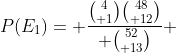 P(E_{1})= {{4\choose 1}{48\choose 12}\over {52\choose 13}} 
