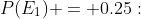 P(E_1) = 0.25:\;\;\frac{P(F\,\land\,E_1)}{0.25} \:=