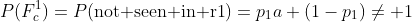 P(F_c^1)=P(\text{not seen in r1})=p_1a+(1-p_1)\ne 1