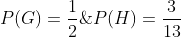 P(G)=\frac{1}{2}\;\&\;P(H)=\frac{3}{13}