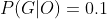 P(G|O)=0.1