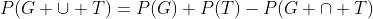 P(G \cup T)=P(G)+P(T)-P(G \cap T)