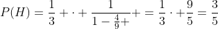 P(H)=\frac{1}{3} \cdot \frac{1}{1-\frac{4}{9} } =\frac{1}{3}\cdot \frac{9}{5}=\frac{3}{5}