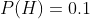 P(H)=0.1