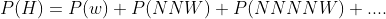 P(H)=P(w)+P(NNW)+P(NNNNW)+....