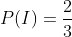P(I)=\frac{2}{3}