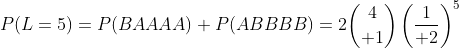 P(L=5)=P(BAAAA)+P(ABBBB)=2{4\choose 1}\left({1\over 2}\right)^5