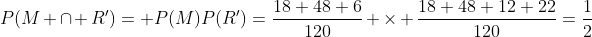 P(M \cap R')= P(M)P(R')=\frac{18+48+6}{120} \times \frac{18+48+12+22}{120}=\frac{1}{2}
