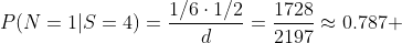 P(N=1|S=4)=\frac{1/6\cdot1/2}{d}=\frac{1728}{2197}\approx0.787 