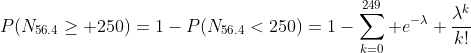 P(N_{56.4}\geq 250)=1-P(N_{56.4}<250)=1-\sum_{k=0}^{249} e^{-\lambda} \frac{\lambda^k}{k!}