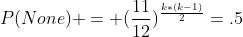P(None) = (\frac{11}{12})^{\frac{k*(k-1)}{2}}=.5