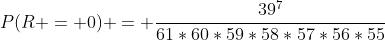 P(R = 0) = \frac{39^7}{61*60*59*58*57*56*55}
