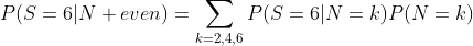 P(S=6|N even)=\sum_{k=2,4,6}^{}P(S=6|N=k)P(N=k)